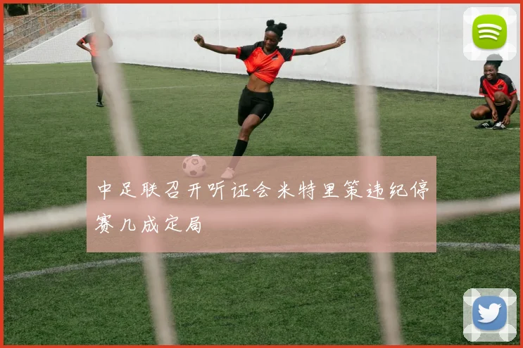 中足联召开听证会米特里策违纪停赛几成定局