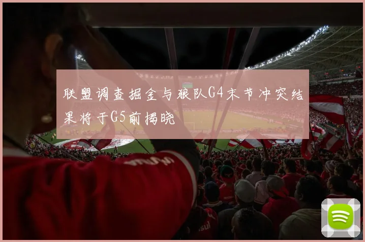 联盟调查掘金与狼队G4末节冲突结果将于G5前揭晓