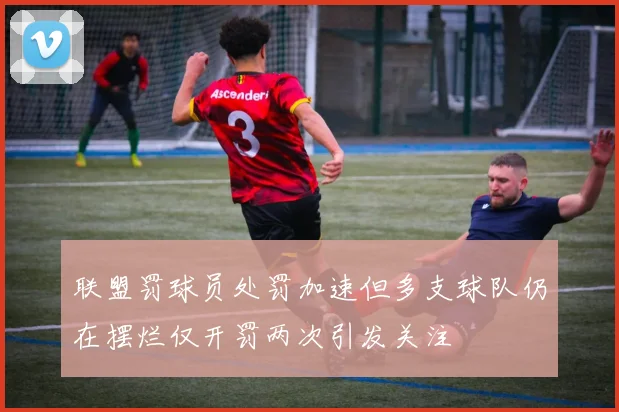 联盟罚球员处罚加速但多支球队仍在摆烂仅开罚两次引发关注