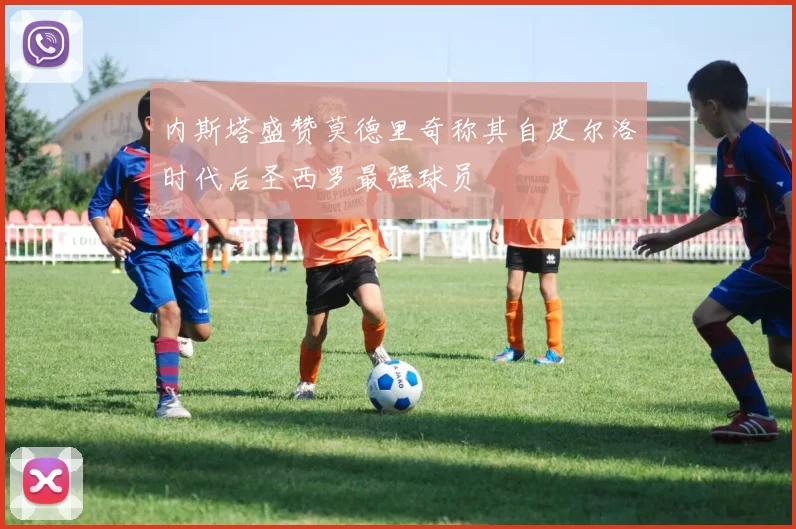内斯塔盛赞莫德里奇称其自皮尔洛时代后圣西罗最强球员
