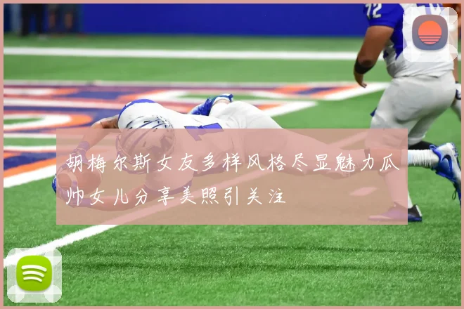 胡梅尔斯女友多样风格尽显魅力瓜帅女儿分享美照引关注