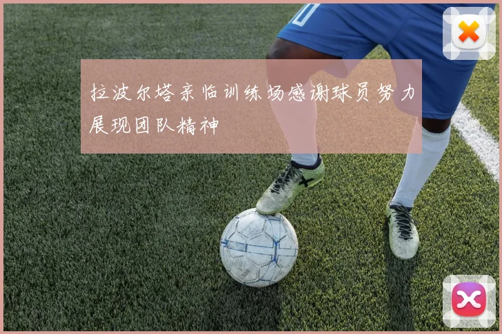 拉波尔塔亲临训练场感谢球员努力展现团队精神
