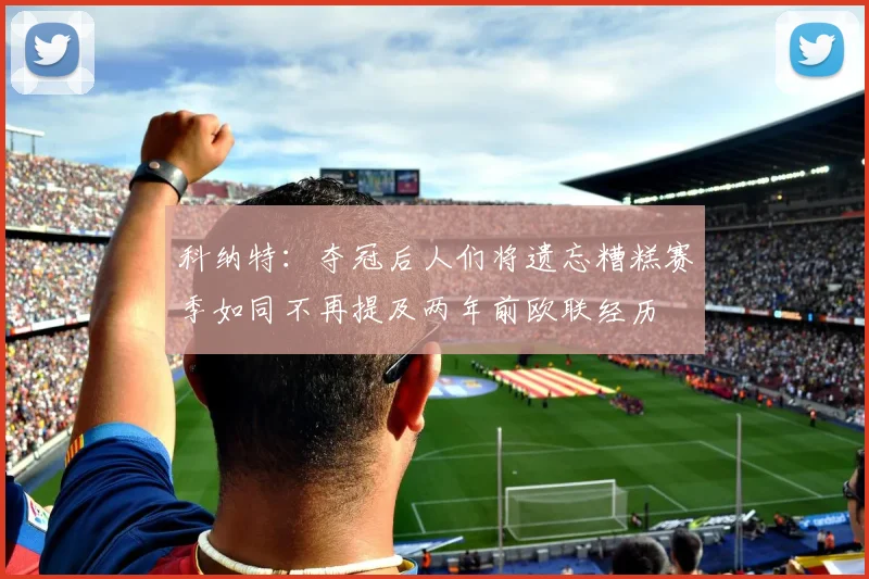 科纳特：夺冠后人们将遗忘糟糕赛季如同不再提及两年前欧联经历