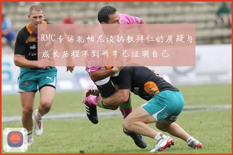 RMC专访孔帕尼谈执教拜仁的质疑与成长历程不到两年已证明自己