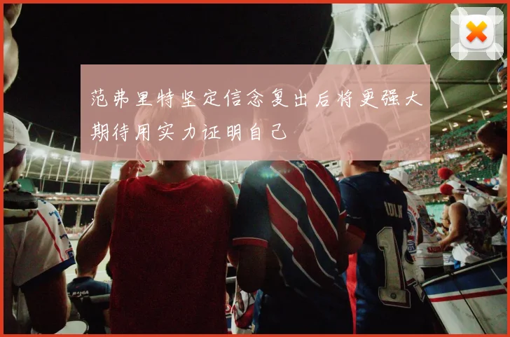 范弗里特坚定信念复出后将更强大期待用实力证明自己