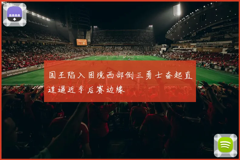 国王陷入困境西部倒三勇士奋起直追逼近季后赛边缘