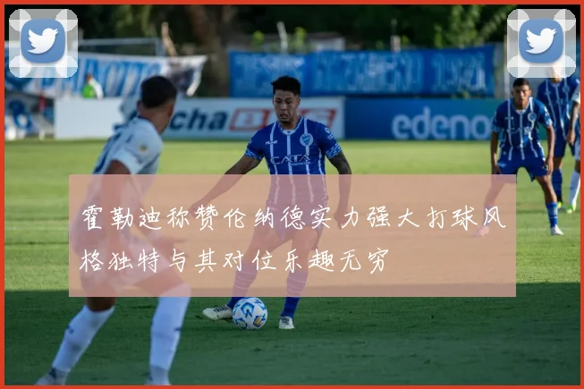 霍勒迪称赞伦纳德实力强大打球风格独特与其对位乐趣无穷
