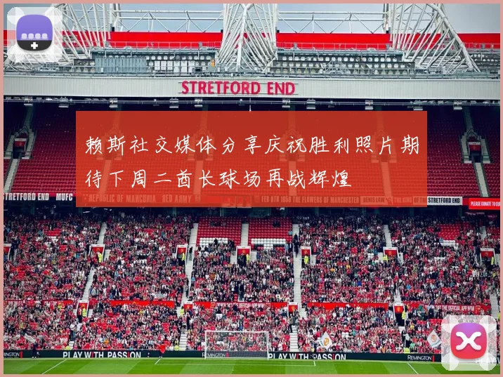 赖斯社交媒体分享庆祝胜利照片期待下周二酋长球场再战辉煌